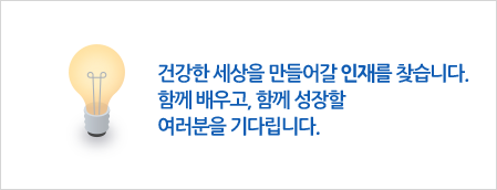 건강한 세상을 만들어갈 인재를 찾습니다. 함께 배우고, 함께 성장할 여러분을 기다립니다.